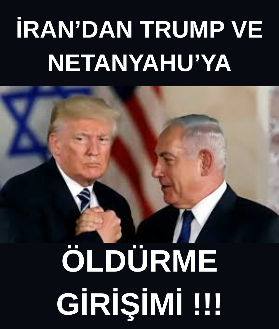 İRAN'DAN TRUMP VE NETANYAHU'YU ÖLDÜRME GİRİŞİMİ...